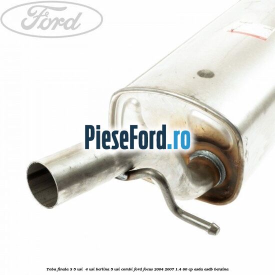 Toba finala 3/5 usi , 4 usi berlina, 5 usi combi Ford Focus 2004-2007 1.4 80 cp Toba finala 3/5 usi , 4 usi berlina, 5 usi combi Ford Focus 2004-2007 1.4 80 cp ASDA, ASDB benzina