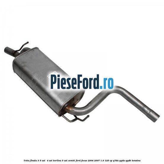 Toba finala 3/5 usi , 4 usi berlina, 5 usi combi Ford Focus 2004-2007 1.8 125 cp Q7DA, QQDA, QQDB benzina