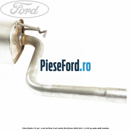 Toba finala 3/5 usi , 4 usi berlina, 5 usi combi Ford Focus 2008-2011 1.4 80 cp Toba finala 3/5 usi , 4 usi berlina, 5 usi combi Ford Focus 2008-2011 1.4 80 cp ASDA, ASDB benzina