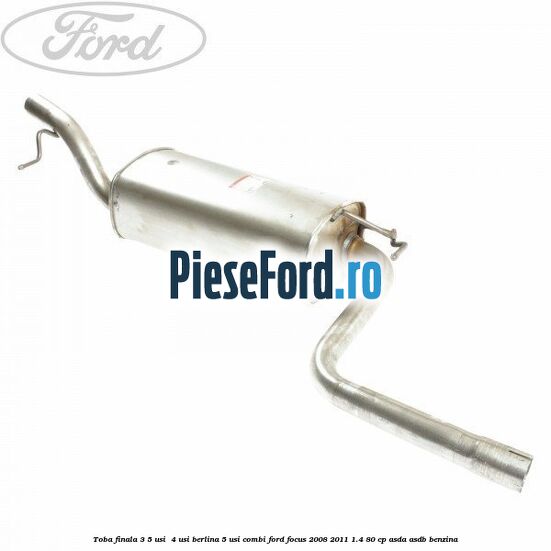 Toba finala 3/5 usi , 4 usi berlina, 5 usi combi Ford Focus 2008-2011 1.4 80 cp Toba finala 3/5 usi , 4 usi berlina, 5 usi combi Ford Focus 2008-2011 1.4 80 cp ASDA, ASDB benzina