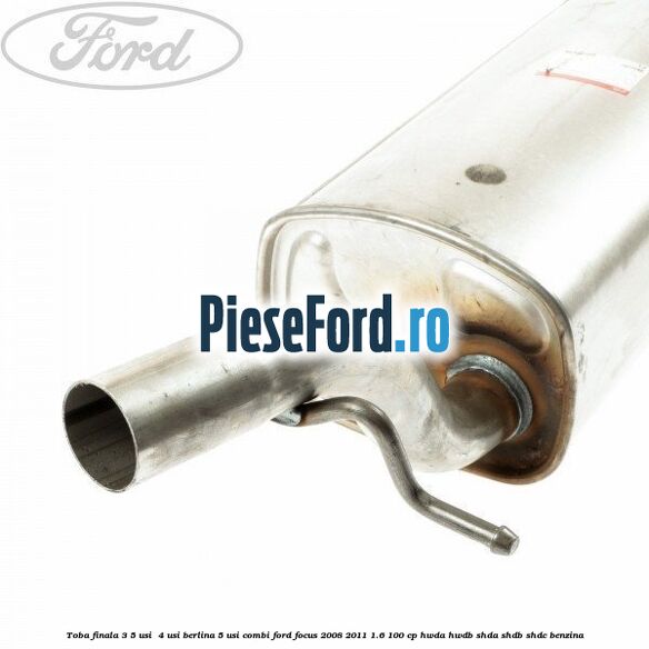Toba finala 3/5 usi , 4 usi berlina, 5 usi combi Ford Focus 2008-2011 1.6 100 cp Toba finala 3/5 usi , 4 usi berlina, 5 usi combi Ford Focus 2008-2011 1.6 100 cp HWDA, HWDB, SHDA, SHDB, SHDC benzina