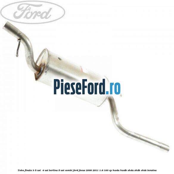 Toba finala 3/5 usi , 4 usi berlina, 5 usi combi Ford Focus 2008-2011 1.6 100 cp Toba finala 3/5 usi , 4 usi berlina, 5 usi combi Ford Focus 2008-2011 1.6 100 cp HWDA, HWDB, SHDA, SHDB, SHDC benzina