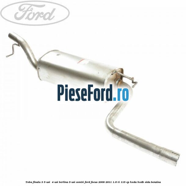 Toba finala 3/5 usi , 4 usi berlina, 5 usi combi Ford Focus 2008-2011 1.6 Ti 115 cp HXDA, HXDB, SIDA benzina