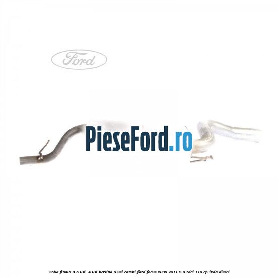 Toba finala 3/5 usi , 4 usi berlina 5 usi combi Ford Focus 2008-2011 2.0 TDCi 110 cp IXDA diesel