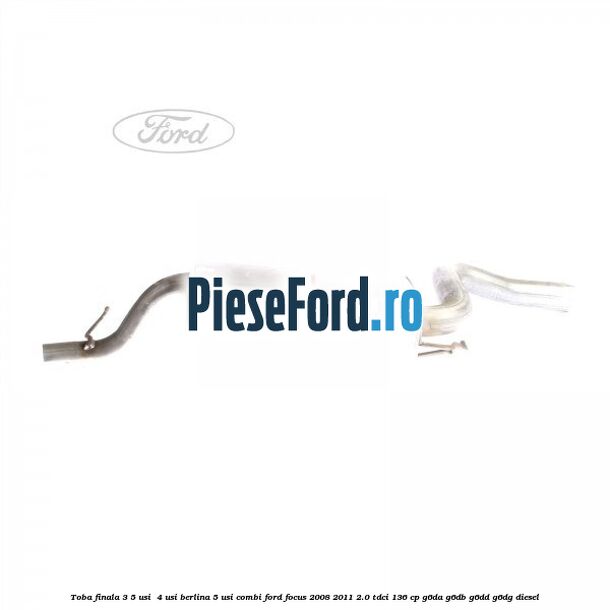 Toba finala 3/5 usi , 4 usi berlina 5 usi combi Ford Focus 2008-2011 2.0 TDCi 136 cp G6DA, G6DB, G6DD, G6DG diesel