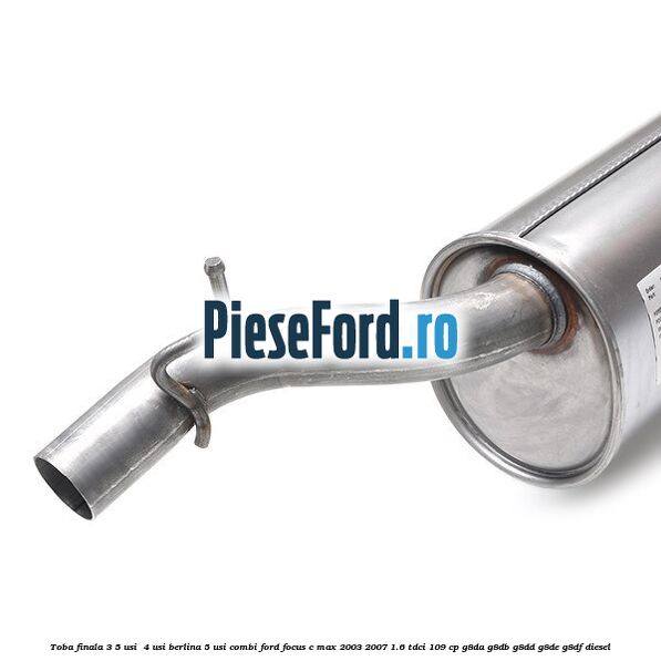 Toba finala 3/5 usi , 4 usi berlina, 5 usi combi Ford Focus C-Max 2003-2007 1.6 TDCi 109 cp G8DA, G8DB, G8DD, G8DE, G8DF diesel