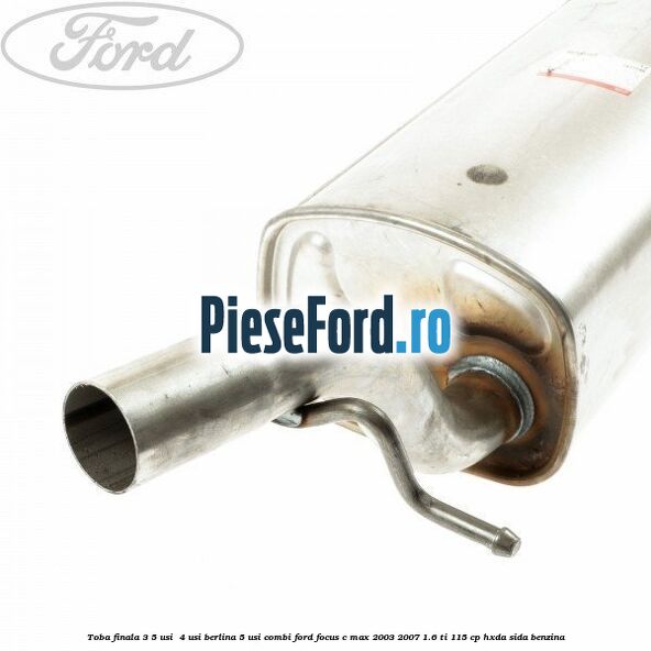 Toba finala 3/5 usi , 4 usi berlina, 5 usi combi Ford Focus C-Max 2003-2007 1.6 Ti 115 cp HXDA, SIDA benzina