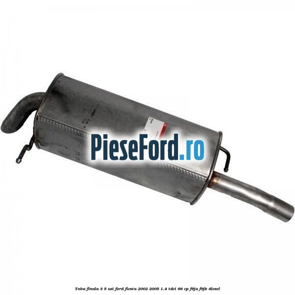 Toba finala 3/5 usi Ford Fiesta 2002-2005 1.4 TDCi 68 cp F6JA, F6JB diesel