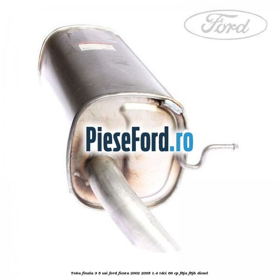 Toba finala 3/5 usi Ford Fiesta 2002-2005 1.4 TDCi 68 cp F6JA, F6JB diesel