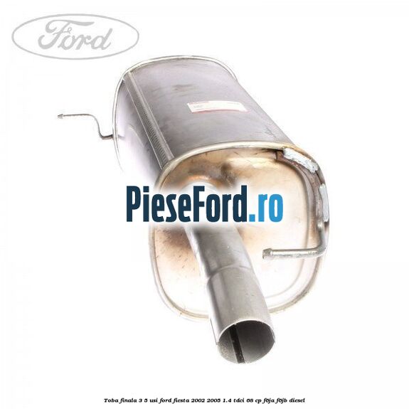 Toba finala 3/5 usi Ford Fiesta 2002-2005 1.4 TDCi 68 cp F6JA, F6JB diesel