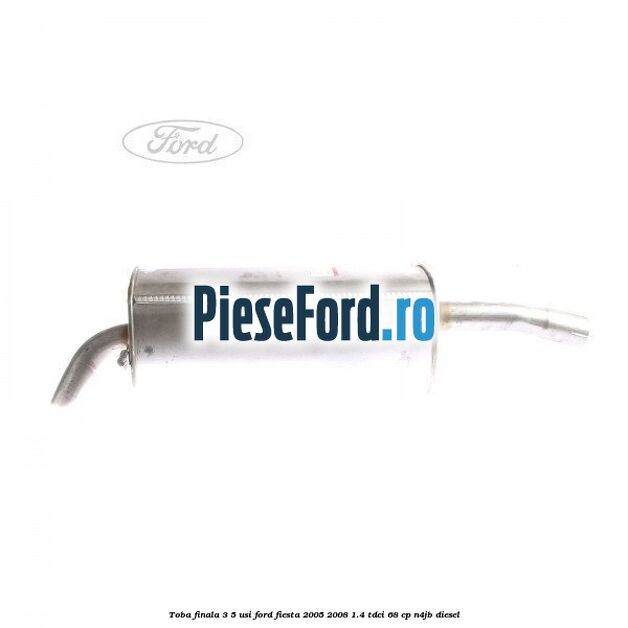 Toba finala 3/5 usi Ford Fiesta 2005-2008 1.4 TDCi 68 cp Toba finala 3/5 usi Ford Fiesta 2005-2008 1.4 TDCi 68 cp N4JB diesel