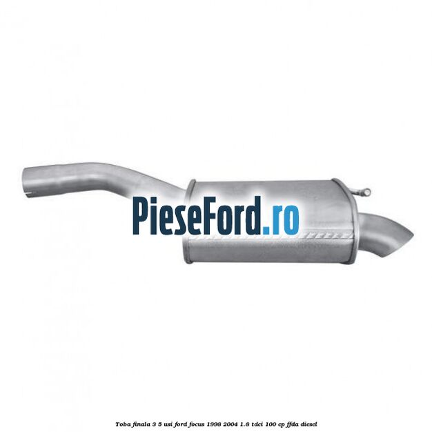 Toba finala 3/5 usi Ford Focus 1998-2004 1.8 TDCi 100 cp FFDA diesel