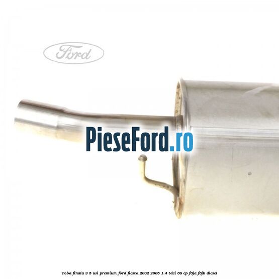Toba finala 3/5 usi premium Ford Fiesta 2002-2005 1.4 TDCi 68 cp F6JA, F6JB diesel