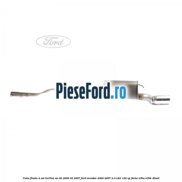 Toba finala 4 usi berlina an 02/2006-03/2007 Ford Mondeo 2000-2007 2.0 TDCi 130 cp FMBA, N7BA, N7BB diesel