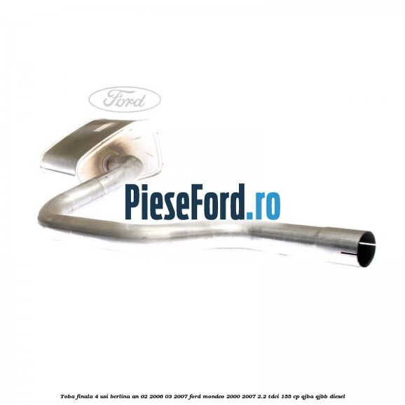 Toba finala 4 usi berlina an 02/2006-03/2007 Ford Mondeo 2000-2007 2.2 TDCi 155 cp QJBA, QJBB diesel