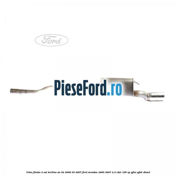 Toba finala 4 usi berlina an 02/2006-03/2007 Ford Mondeo 2000-2007 2.2 TDCi 155 cp QJBA, QJBB diesel
