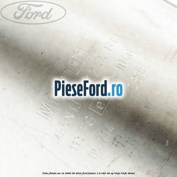 Toba finala an 12/2005-06/2012 Ford Fusion 1.6 TDCi 90 cp HHJA, HHJB diesel