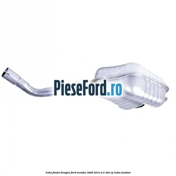 Toba finala dreapta Ford Mondeo 2008-2014 2.5 220 cp Toba finala dreapta Ford Mondeo 2008-2014 2.5 220 cp HUBA benzina