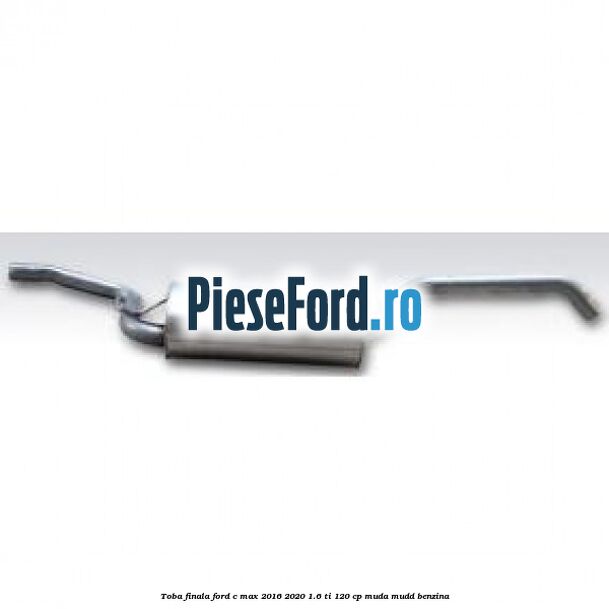 Toba finala Ford C-Max 2016-2020 1.6 Ti 120 cp MUDA, MUDD benzina