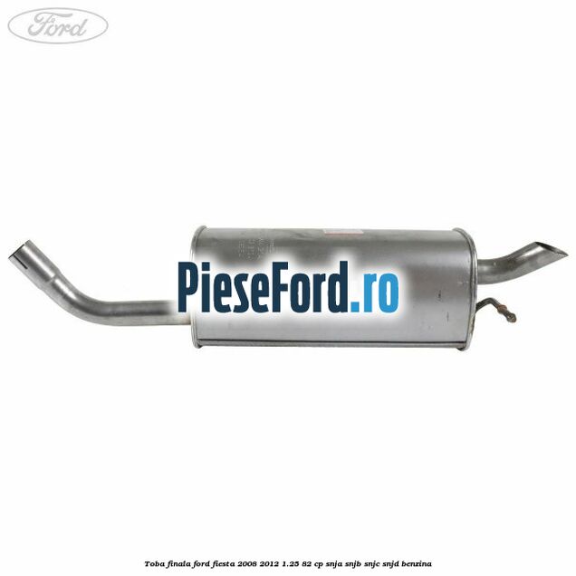 Toba finala Ford Fiesta 2008-2012 1.25 82 cp SNJA, SNJB, SNJC, SNJD benzina