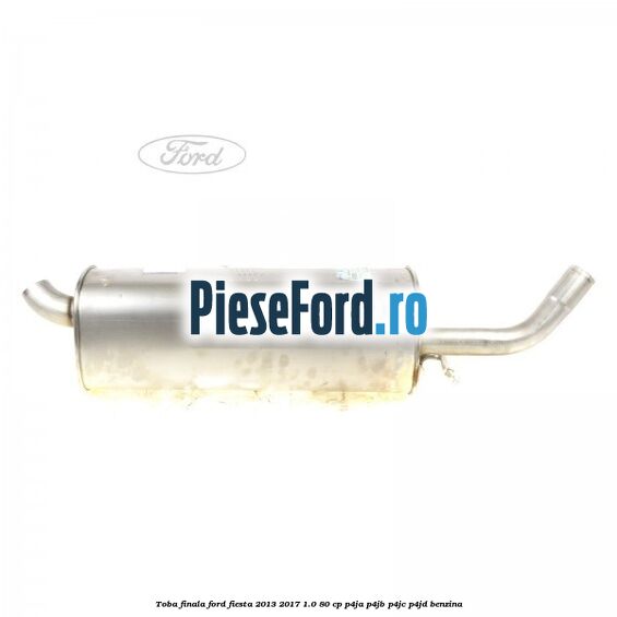 Toba finala Ford Fiesta 2013-2017 1.0 80 cp P4JA, P4JB, P4JC, P4JD benzina
