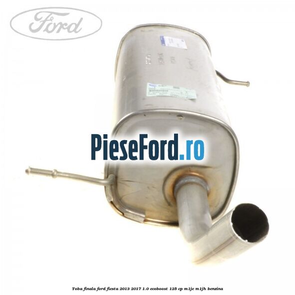Toba finala Ford Fiesta 2013-2017 1.0 EcoBoost 125 cp M1JE, M1JH benzina