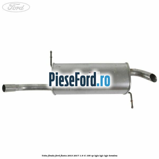 Toba finala Ford Fiesta 2013-2017 1.6 Ti 105 cp IQJA, IQJC, IQJE benzina