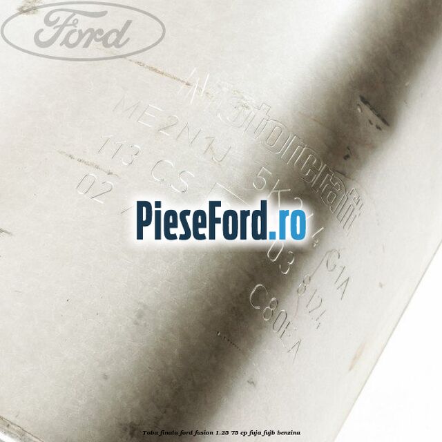 Toba finala Ford Fusion 1.25 75 cp FUJA, FUJB benzina