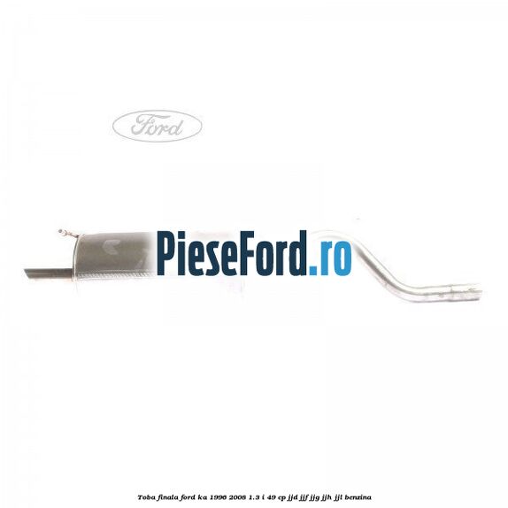 Toba finala Ford Ka 1996-2008 1.3 i 49 cp JJD, JJF, JJG, JJH, JJL benzina