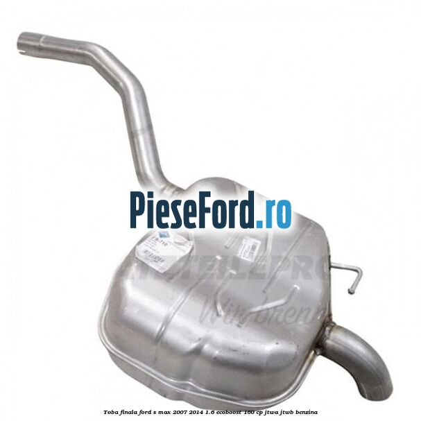 Toba finala Ford S-Max 2007-2014 1.6 EcoBoost 160 cp JTWA, JTWB benzina