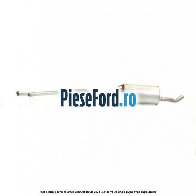 Toba finala Ford Tourneo Connect 2002-2014 1.8 Di 75 cp BHPA, P7PA, P7PB, R2PA diesel