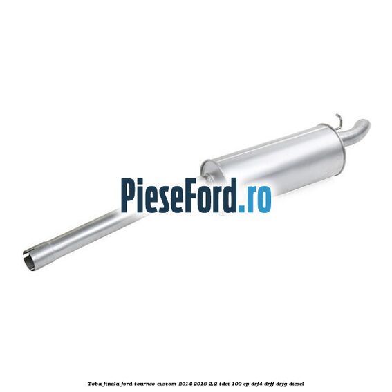 Toba finala Ford Tourneo Custom 2014-2018 2.2 TDCi 100 cp DRF4, DRFF, DRFG diesel