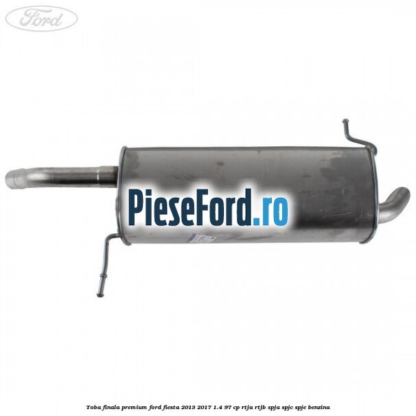 Toba finala premium Ford Fiesta 2013-2017 1.4 97 cp RTJA, RTJB, SPJA, SPJC, SPJE benzina