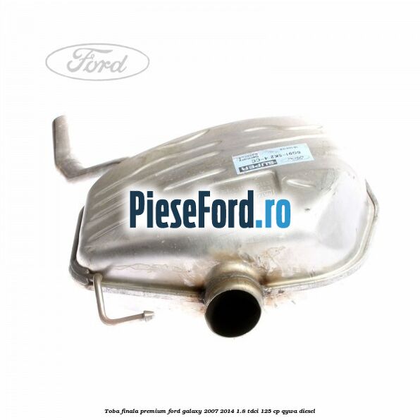 Toba finala premium Ford Galaxy 2007-2014 1.8 TDCi 125 cp QYWA diesel