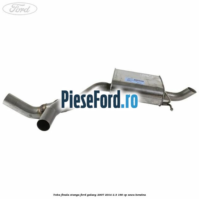 Toba finala stanga Ford Galaxy 2007-2014 2.3 160 cp Toba finala stanga Ford Galaxy 2007-2014 2.3 160 cp SEWA benzina