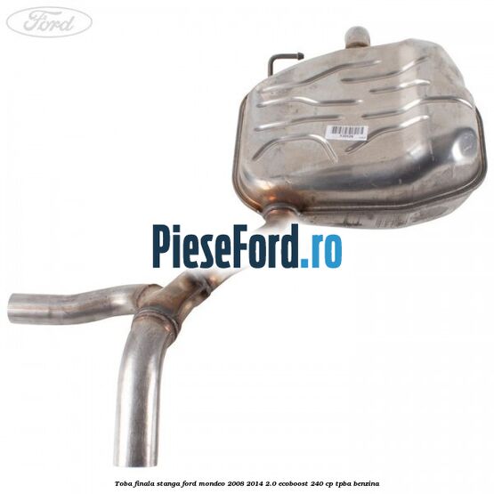 Toba finala stanga Ford Mondeo 2008-2014 2.0 EcoBoost 240 cp Toba finala stanga Ford Mondeo 2008-2014 2.0 EcoBoost 240 cp TPBA benzina