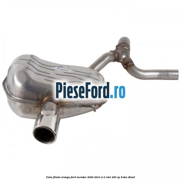 Toba finala stanga Ford Mondeo 2008-2014 2.2 TDCi 200 cp Toba finala stanga Ford Mondeo 2008-2014 2.2 TDCi 200 cp KNBA diesel