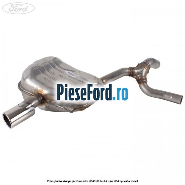 Toba finala stanga Ford Mondeo 2008-2014 2.2 TDCi 200 cp Toba finala stanga Ford Mondeo 2008-2014 2.2 TDCi 200 cp KNBA diesel