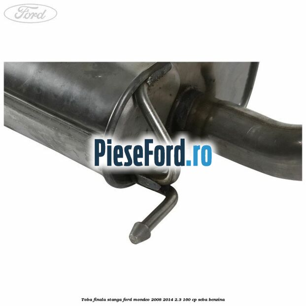 Toba finala stanga Ford Mondeo 2008-2014 2.3 160 cp Toba finala stanga Ford Mondeo 2008-2014 2.3 160 cp SEBA benzina