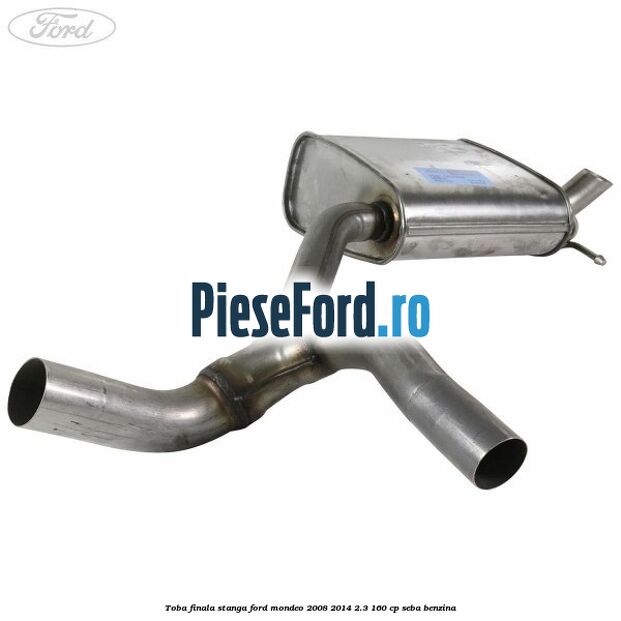 Toba finala stanga Ford Mondeo 2008-2014 2.3 160 cp Toba finala stanga Ford Mondeo 2008-2014 2.3 160 cp SEBA benzina