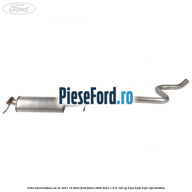 Toba intermediara an 01/2011-12/2012 Ford Fiesta 2008-2012 1.6 Ti 120 cp HXJA, HXJB, HXJE, RVJA benzina