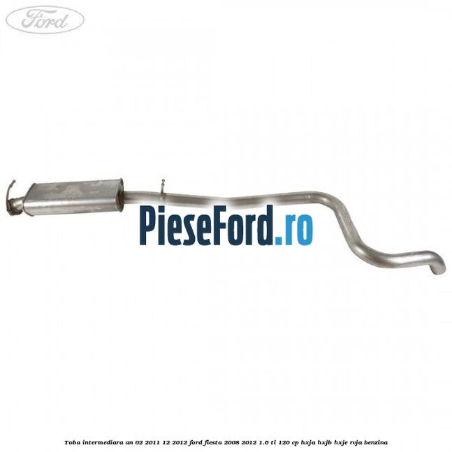 Toba intermediara an 02/2011-12/2012 Ford Fiesta 2008-2012 1.6 Ti 120 cp HXJA, HXJB, HXJE, RVJA benzina