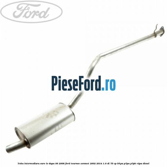Toba intermediara euro IV dupa 08/2006 Ford Tourneo Connect 2002-2014 1.8 Di 75 cp BHPA, P7PA, P7PB, R2PA diesel