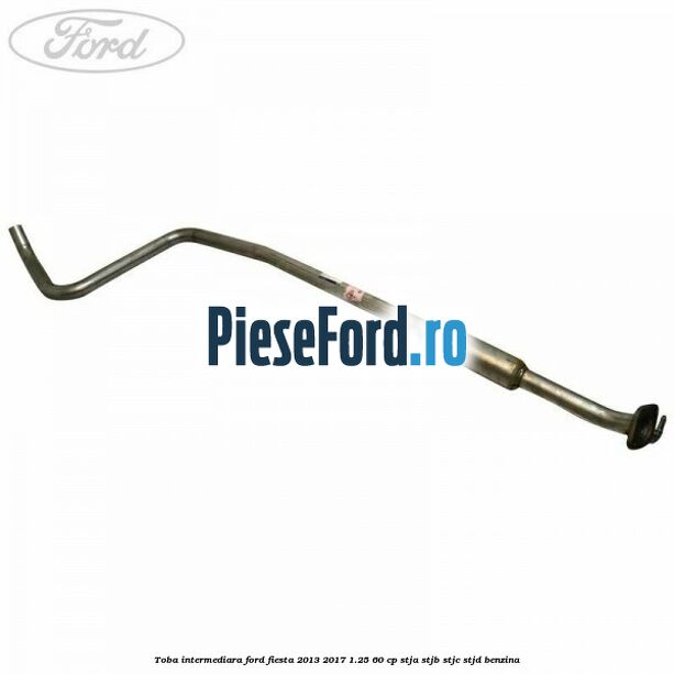 Toba intermediara Ford Fiesta 2013-2017 1.25 60 cp Toba intermediara Ford Fiesta 2013-2017 1.25 60 cp STJA, STJB, STJC, STJD benzina