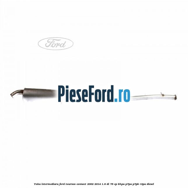 Toba intermediara Ford Tourneo Connect 2002-2014 1.8 Di 75 cp Toba intermediara Ford Tourneo Connect 2002-2014 1.8 Di 75 cp BHPA, P7PA, P7PB, R2PA diesel