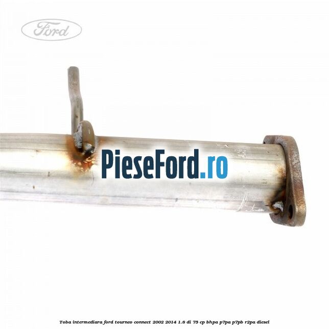 Toba intermediara Ford Tourneo Connect 2002-2014 1.8 Di 75 cp Toba intermediara Ford Tourneo Connect 2002-2014 1.8 Di 75 cp BHPA, P7PA, P7PB, R2PA diesel