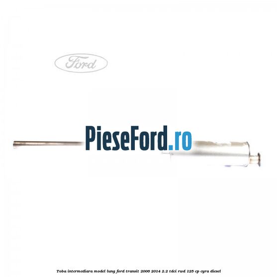 Toba intermediara model lung Ford Transit 2006-2014 2.2 TDCi RWD 125 cp CYRA diesel