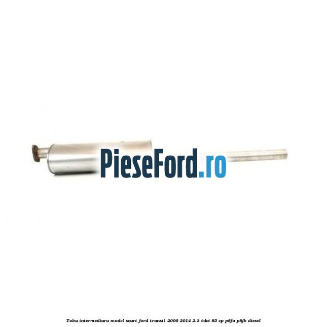 Toba intermediara model scurt Ford Transit 2006-2014 2.2 TDCi 85 cp Toba intermediara model scurt Ford Transit 2006-2014 2.2 TDCi 85 cp P8FA, P8FB diesel