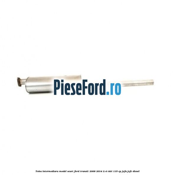 Toba intermediara model scurt Ford Transit 2006-2014 2.4 TDCi 115 cp JXFA, JXFC diesel