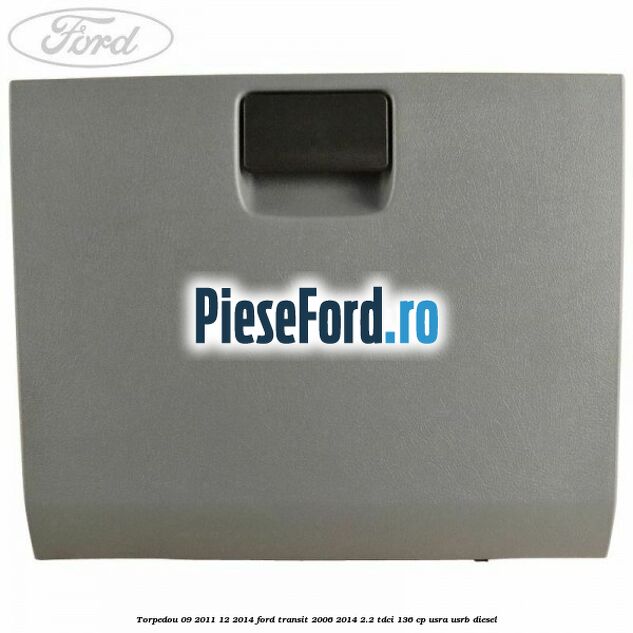 Torpedou 09/2011-12/2014 Ford Transit 2006-2014 2.2 TDCi 136 cp USRA, USRB diesel